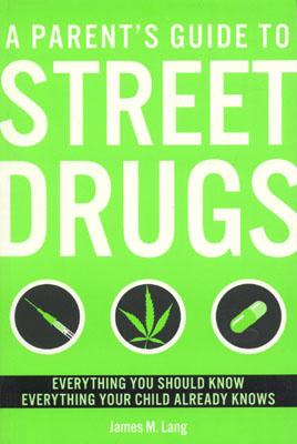 A Parent's Guide to Street Drugs: Everything You Should Know, Everything Your Child AlreadyKnows