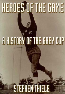 Heroes of the Game: A History of the Grey Cup