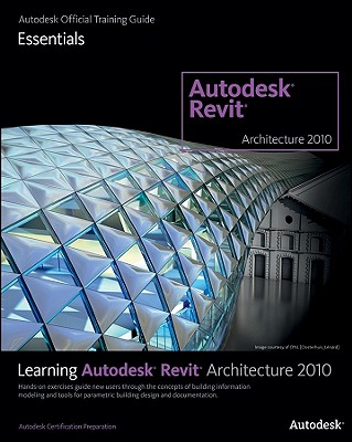 Learning Autodesk Revit Architecture 2010: Autodesk Official Training Guide, Essentials