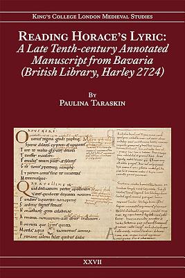 Reading Horace's Lyric: A Late Tenth-Century Annotated Manuscript from Bavaria (British Library, Harley 2724) (Kings College London Medieval Studies (KCLMS))