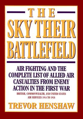 The Sky Their Battlefield: Air Fighting and the Complete List of Allied Air Casualties from Enemy Action in the First War: British, Commonswealth, and United States Air Services 1914 to 1918.