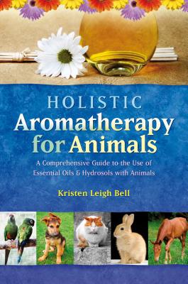 Image for Holistic Aromatherapy for Animals: A Comprehensive Guide to the Use of Essential Oils & Hydrosols with Animals (Comprehensive Guide to the Use of Essential Oils and Hydroso)