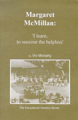 Margaret McMillan: 'I learn, to succour the helpless' (The educational heretics series)