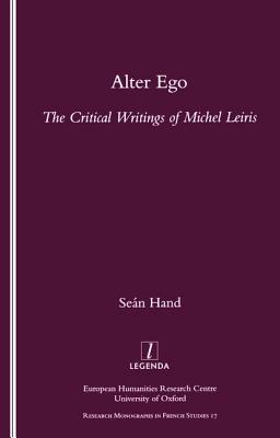 Alter Ego: The Critical Writings of Michel Leiris (Legenda, Research Monographs in French Studies, 17)