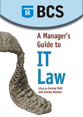 A Manager's Guide to IT Law Ellacott, Sarah; Holt, Jeremy; Katz, Andrew; Morgan, Jean; Newton, Jeremy; Pierce, Jennifer and Wood, Graham