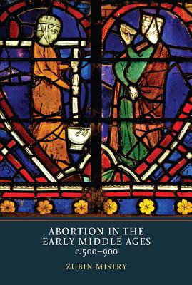 Abortion in the Early Middle Ages, c.500-900 [Hardcover] Mistry, Zubin