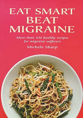 Eat Smart Beat Migraine: More Than 100 Healthy Recipes for Migraine Sufferers Sharp, Michele