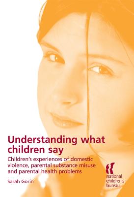 Undserstanding What Children Say: Children's Experiences of Domestic Violence, Parental Substance Misuse and Parental Health Problems