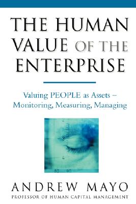 The Human Value of the Enterprise: Valuing PEOPLE as Assets: Monitoring, Measuring, Managing Mayo, Andrew