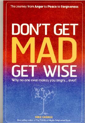 Don't Get Mad, Get Wise: Why No One Ever Makes You Angry. Ever!