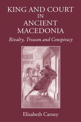 King And Court In Ancient Macedonia: Rivalry, Treason And Conspiracy