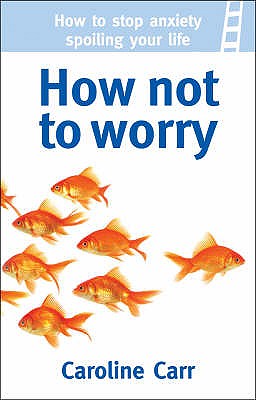 How Not to Worry: How to stop anxiety spoiling your life