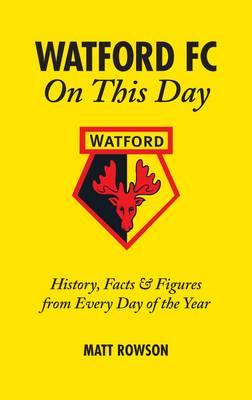 Watford FC On This Day: History Facts and Figures from Every Day of the Year [Hardcover] Matt Rowson