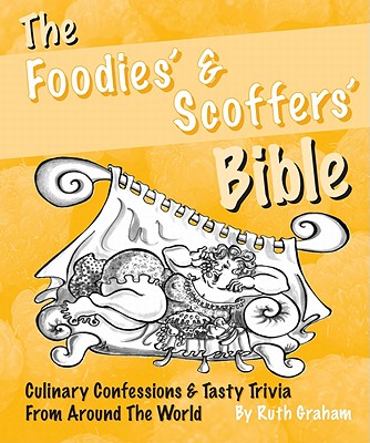 The Foodies and Scoffers Bible: A Smorgasbord of Tasty Trivia from Around the World Ruth Graham