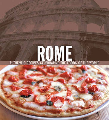Rome- Authentic Recipes Celebrating The Foods Of The World