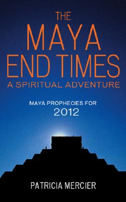 The Maya End Times: A Spiritual Adventure*Maya Prophecies for 2012