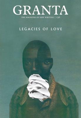 Granta 136: Legacies of Love (The Magazine of New Writing)