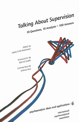 Talking About Supervision: 10 Questions, 10 Analysts 100 Answers (The International Psychoanalytical Association Psychoanalytic Ideas and Applications Series)