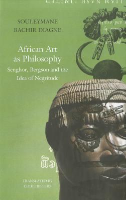 African Art as Philosophy: Senghor, Bergson and the Idea of Negritude (The Africa List)