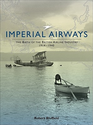 Imperial Airways: The Birth of the British Airline Industry 1914-1940