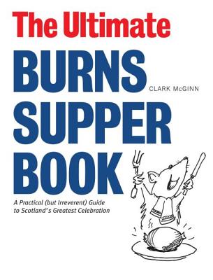 The Ultimate Burns Supper Book: A Practical (But Irreverant) Guide to Scotland's Greatest Celebration