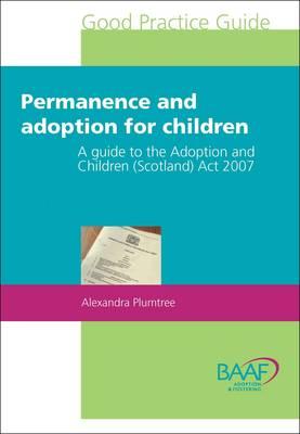 Permanence and Adoption for Children: A Guide to the Adoption and Children (Scotland) Act 2007