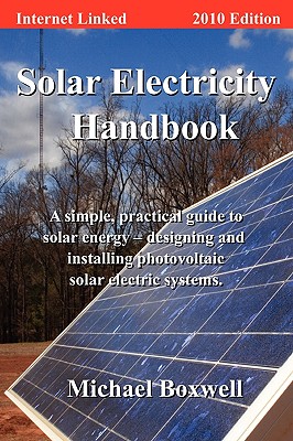 Solar Electricity Handbook, 2010 Edition: A Simple Practical Guide to Solar Energy - Designing and Installing Photovoltaic Solar Electric Systems