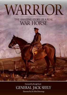 Warrior: The Amazing Story of a Real War Horse General Jack Seely; Brough Scott and Sir Alfred Munnings