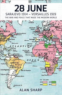 28 June: Sarajevo 1914 - Versailles 1919: The War and Peace That Made the Modern World (The Makers of the Modern World)