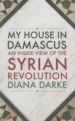 My House in Damascus: An Inside View of the Syrian Crisis
