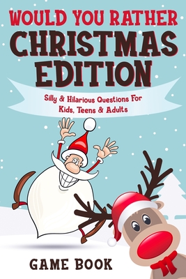 Would You Rather Game Book - Christmas Edition: Silly & Hilarious Questions For Kids, Teens & Adults (Boredom Busters)
