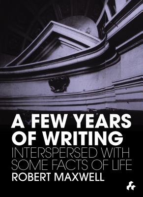 A Few Years of Writing: Interspersed With Some Facts of Life