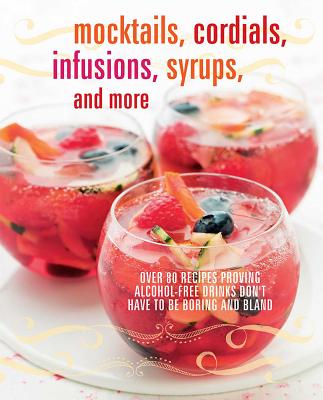 Image for Mocktails, Cordials, Infusions, Syrups, and More: Over 80 recipes proving alcohol-free drinks don't have to be boring and bland