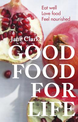 Good Food for Life: Eat Well, Love Food, Feel Nourished