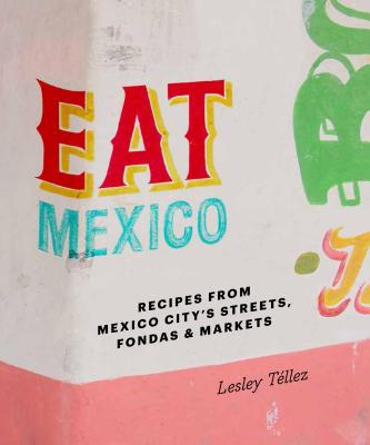Eat Mexico: Recipes from Mexico Citys Streets, Markets & Fondas