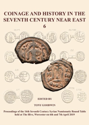 Coinage and History in the Seventh Century Near East 6 Proceedings of the 16th Seventh Century Syrian Numismatic Round Table, Worcester, 2019