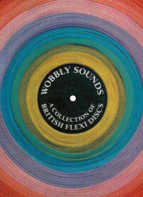 Wobbly Sounds: A Collection of British Flexi Discs (Four Corners Irregulars, 6)
