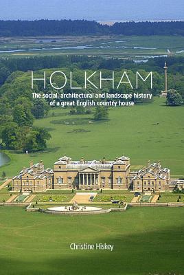 Holkham: The Social, Architectural and Landscape History of a Great English Country House