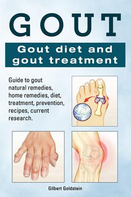 Gout: Gout Diet and Gout Treatment - Guide to Gout Natural Remedies, Home Remedies, Diet, Treatment, Prevention, Recipes, Current Research.