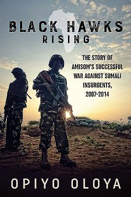 Black Hawks Rising: The Story of AMISOMs Successful War against Somali Insurgents, 2007-2014.