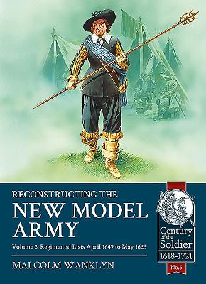 Reconstructing the New Model Army: Volume 2 - Regimental Lists, April 1649 to May 1663 (Century of the Soldier 1618-1721)