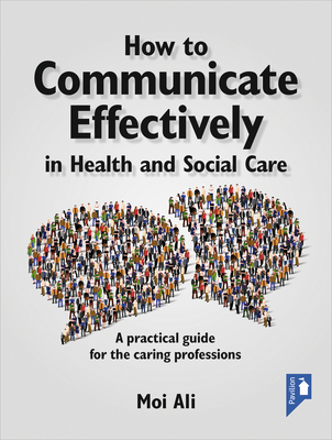 How to Communicate Effectively in Health and Social Care: A practical guide for the caring professions