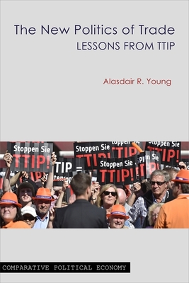 The New Politics of Trade: Lessons from TTIP (Comparative Political Economy)