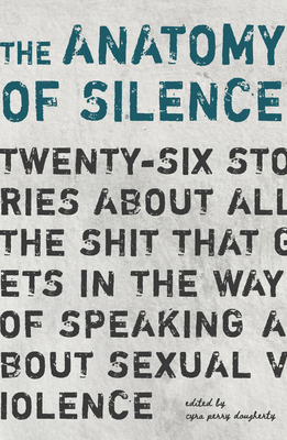 The Anatomy of Silence: Twenty-six Stories about all the Shit that Gits in the Way of Speaking about Sexual Violence