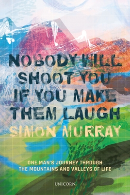 Nobody Will Shoot You If You Make Them Laugh: One Mans Journey through the Mountains and Valleys of Life