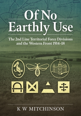 Of No Earthly Use: The 2nd Line Territorial Force Divisions and the Western Front.
