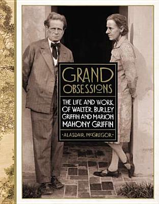 Grand Obsessions: The Life and Work of Walter Burley Griffin and Marion Mahony Griffin