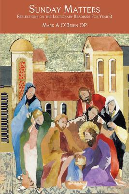 Sunday Matters: Reflections on the Lectionary Readings Year B (Dominican)