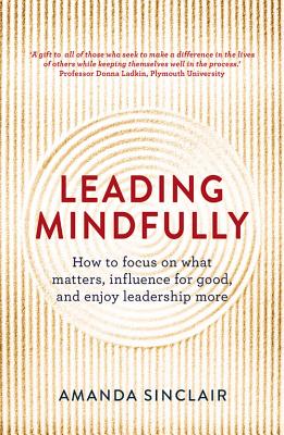 Leading Mindfully: How to Focus on What Matters, Influence for Good, and Enjoy Leadership More