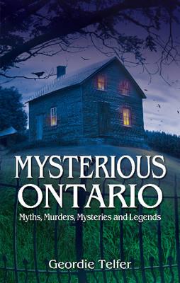 Mysterious Ontario: Myths, Murders, Mysteries and Legends
